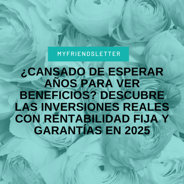 ¿Cansado de esperar años para ver beneficios? Descubre las inversiones reales con rentabilidad fija y garantías en 2025