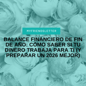 Balance financiero de fin de año Cómo saber si tu dinero trabaja para ti (y Preparar un 2026 mejor)